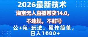 2026最新技术，淘宝无人直播带货14.0，不封号，不违规，公+私玩法，操作简单，日入1k【揭秘】-万象聊项目