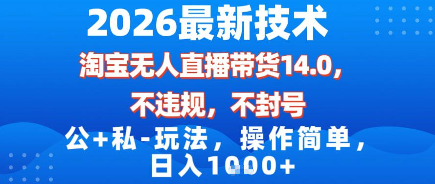 2026最新技术，淘宝无人直播带货14.0，不封号，不违规，公+私玩法，操作简单，日入1k【揭秘】-万象聊项目