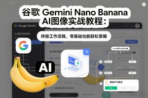 谷歌Gemini Nano Banana AI图像实战教程：终极工作流程，零基础也能轻松掌握-万象聊项目