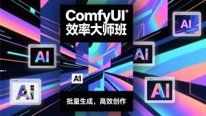 ComfyUI效率大师班:工作流搭建,批量生成,将个人AI出图效率提升5-10倍,月接单收入1-3万-万象聊项目