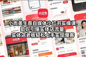 小而美生意自媒体小红书实操课，助你引爆实体店流量，实体店老板轻松上手实现爆客-万象聊项目