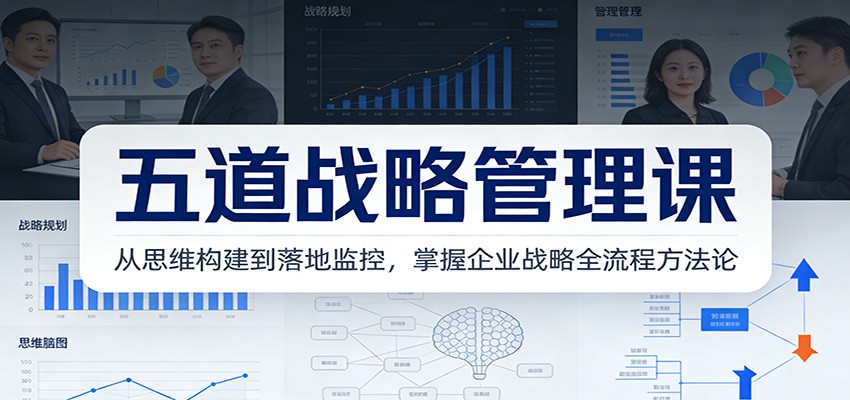 五道战略管理课：从思维构建到落地监控，掌握企业战略全流程方法论-万象聊项目