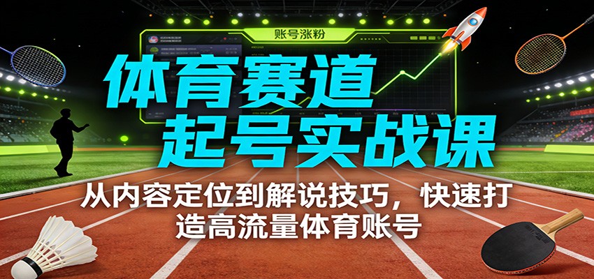 体育赛道起号实战课：从内容定位到解说技巧，快速打造高流量体育账号-万象聊项目