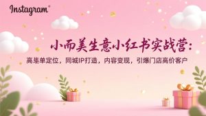 小而美生意小红书实战营:高客单定位,同城IP打造,内容变现,引爆门店高价客户-万象聊项目