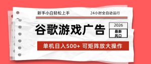 2026最新谷歌游戏广告 单机日入500+ 24小时全自动运行,新手小白轻松玩转-万象聊项目