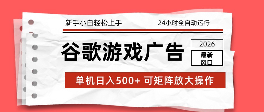 2026最新谷歌游戏广告 单机日入500+ 24小时全自动运行，新手小白轻松玩转-万象聊项目