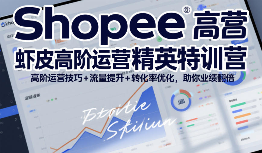 Shopee虾皮高阶运营精英特训营,高阶运营技巧+流量提升+转化率优化,助你业绩翻倍