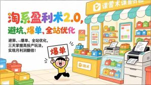 淘系盈利术2.0，避坑、爆单、全站优化，三天掌握高投产玩法，实现月利润翻倍！-万象聊项目