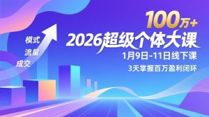 2026超级个体大课-1月9日-11日线下课，模式、流量、成交，3天掌握百万盈利闭环，实现年入100万+-万象聊项目