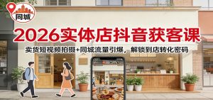2026实体店抖音获客：卖货短视频拍摄+同城流量引爆，解锁到店转化密码-万象聊项目