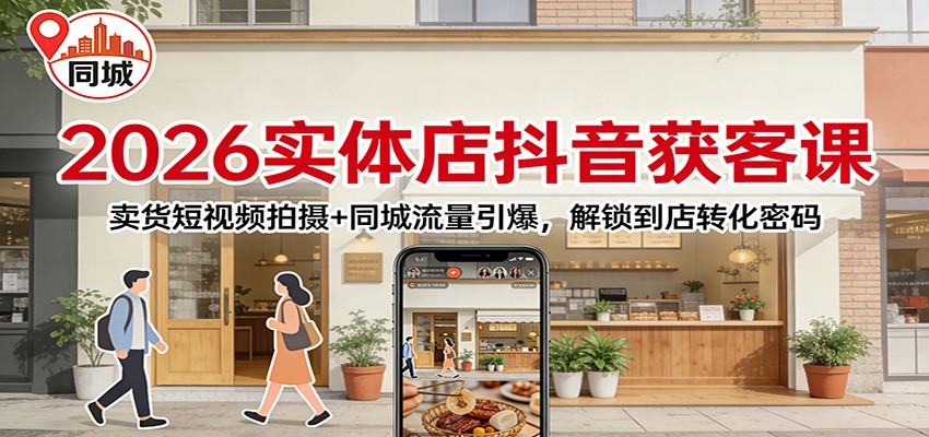 2026实体店抖音获客：卖货短视频拍摄+同城流量引爆，解锁到店转化密码-万象聊项目