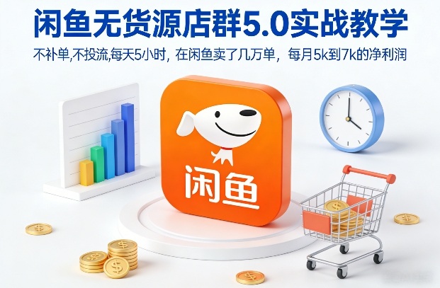 闲鱼无货源店群5.0实战教学，不补单，不投流，每天5小时，在闲鱼卖了几万单，每月5k到7k的净利润-万象聊项目