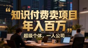 从0到年入百万：超级个体实战心得公开，个人IP×精准引流×成交系统全拆解-万象聊项目
