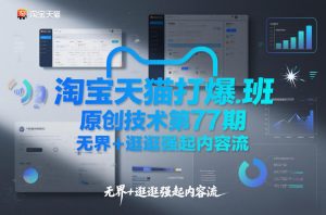 淘宝天猫打爆班原创技术第77期，无界+逛逛强起内容流-万象聊项目