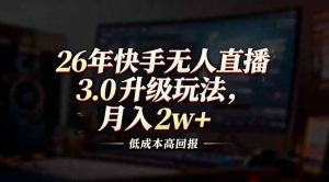 26年快手无人直播3.0升级玩法，低成本高回报，月入2w+-万象聊项目