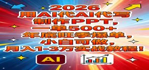 2026用AI代写制作PPT，一单500+，年底旺季爆单，小白可做，月入1-3万实战教程-万象聊项目