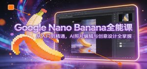 Google Nano Banana全能课：从入门到精通，AI照片编辑与创意设计全掌握-万象聊项目