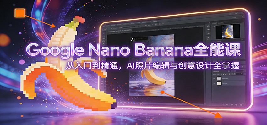 Google Nano Banana全能课：从入门到精通，AI照片编辑与创意设计全掌握-万象聊项目