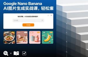 Google Nano Banana AI图片生成实战课，轻松掌握，小白也能生成商用图片-万象聊项目