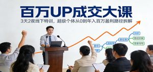百万UP成交大课:3天2夜线下特训,超级个体从0到年入百万盈利路径拆解-万象聊项目