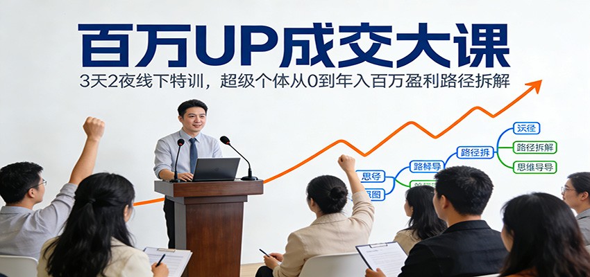 百万UP成交大课：3天2夜线下特训，超级个体从0到年入百万盈利路径拆解-万象聊项目