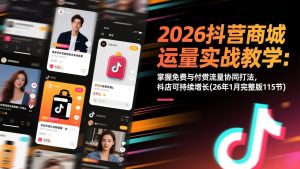 2026抖音商城运营实战教学:掌握免费与付费流量协同打法,抖店可持续增长(26年1月完整版115节-万象聊项目