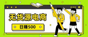 无货源电商,一件代发,日赚500,附详细实操教程-万象聊项目