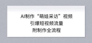 AI制作“萌娃采访”视频,引爆短视频流量,附制作全流程-万象聊项目