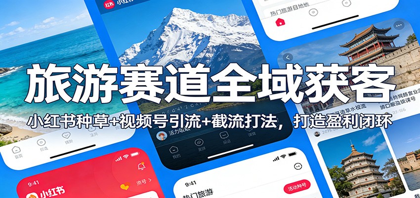 旅游赛道全域获客：小红书种草+视频号引流+截流打法，打造盈利闭环-万象聊项目