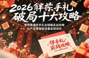 2026伴手礼破局十大攻略,带你走通伴手礼全链路实战攻略,从产品营销到流量变现闭环-万象聊项目