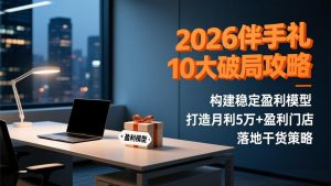2026伴手礼10大破局攻略:构建稳定盈利模型,打造月利5万+盈利门店,落地干货策略-万象聊项目