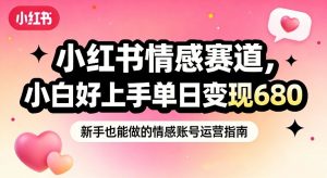 小红书情感赛道，抓准女性情绪刚需，小白好上手单日变现680-万象聊项目