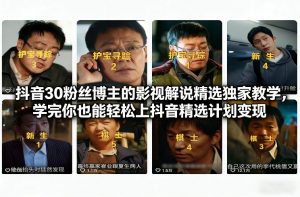 抖音30粉丝博主的影视解说精选独家教学,学完你也能轻松上抖音精选计划变现-万象聊项目