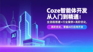 Coze智能体开发从入门到精通:全流程搭建+行业案例+高阶优化,掌握AI应用开发-万象聊项目