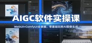 AIGC软件实操课：WebUI+ComfyUI全掌握，零基础玩转AI图像生成-万象聊项目