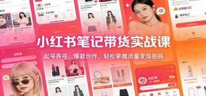 小红书笔记带货实战课:起号养号,爆款创作,轻松掌握流量变现密码-万象聊项目