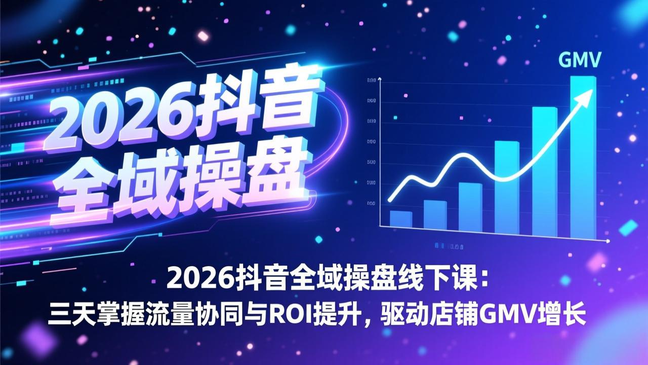2026抖音全域操盘线下课：三天掌握流量协同与ROI提升，驱动店铺GMV增长-万象聊项目