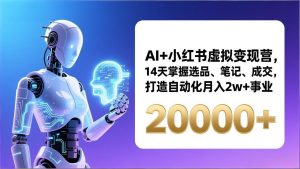 AI+小红书虚拟变现营,14天掌握选品、笔记、成交,打造自动化月入2w+事业(更新-万象聊项目