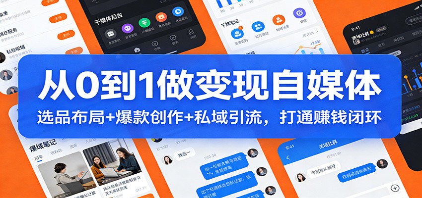 从0到1做变现自媒体：选品布局+ 爆款创作+私域引流，打通赚钱闭环-万象聊项目
