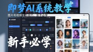 即梦AI系统教学，图片和视频生成技巧，新手必学-万象聊项目