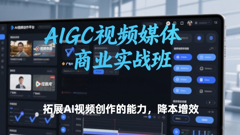 AIGC视频媒体商业实战班，拓展AI视频创作的能力，降本增效-万象聊项目