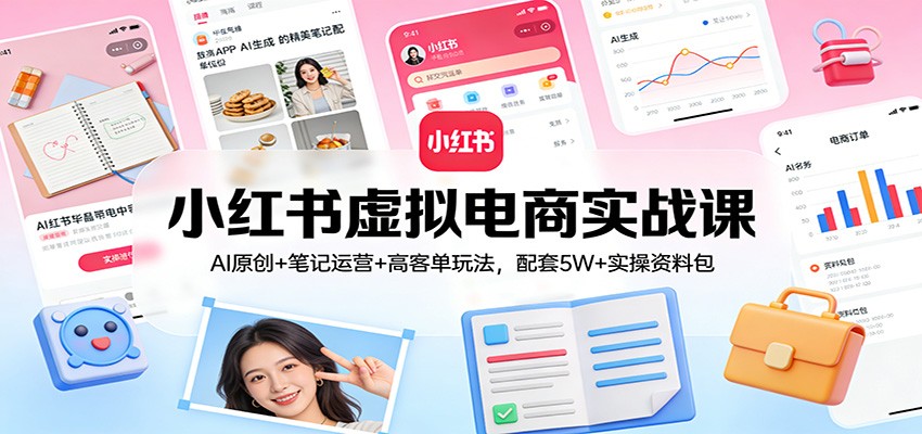 小红书虚拟电商实战课：AI原创+笔记运营+高客单玩法，配套5W+实操资料包-万象聊项目