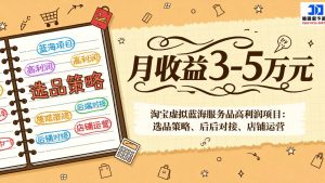 淘宝虚拟蓝海服务品高利润项目:选品策略、后端对接、店铺运营,月收益可达3-5万元-万象聊项目