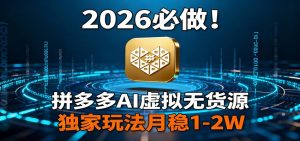 2026 必做！拼多多 AI 虚拟无货源，独家玩法月稳 1-2W-万象聊项目