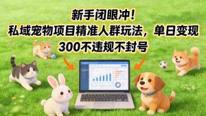 新手闭眼冲！私域宠物项目精准人群玩法，单日变现3张不违规不封号-万象聊项目