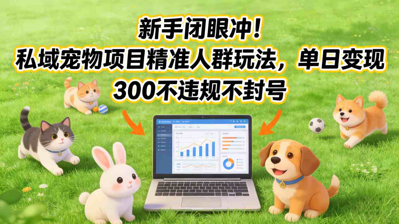 新手闭眼冲！私域宠物项目精准人群玩法，单日变现3张不违规不封号-万象聊项目