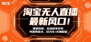 淘宝无人直播最新风口!独家技术,无违规不封号,可矩阵放大,日入1k+长期稳定【揭秘】-万象聊项目