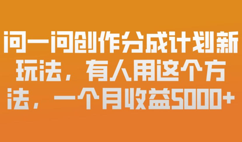 问一问创作分成计划新玩法，有人用这个方法，一个月收益5k，新手友好，有微信就能做【揭秘】-万象聊项目