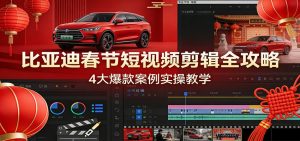 比亚迪春节短视频剪辑全攻略,4大爆款案例实操教学-万象聊项目