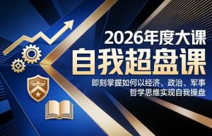 2026年度大课《自我超盘课》，即刻掌握如何以经济、政治、军事、哲学思维实现自我操盘-万象聊项目